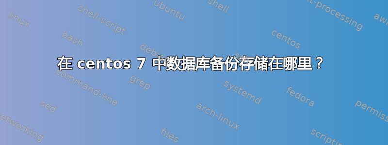 在 centos 7 中数据库备份存储在哪里？