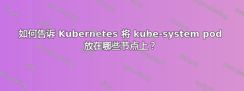 如何告诉 Kubernetes 将 kube-system pod 放在哪些节点上？