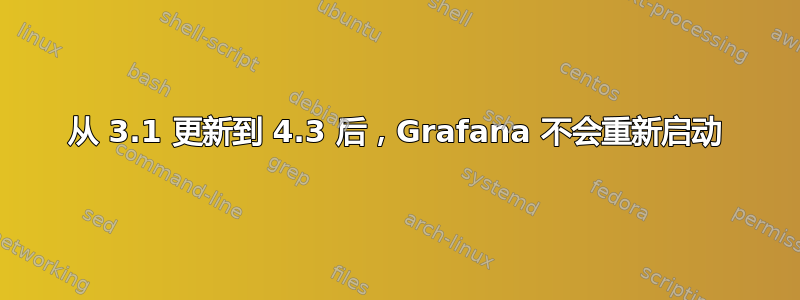 从 3.1 更新到 4.3 后，Grafana 不会重新启动