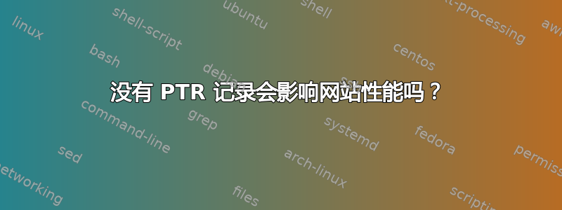 没有 PTR 记录会影响网站性能吗？