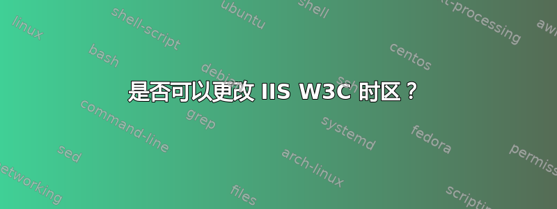 是否可以更改 IIS W3C 时区？