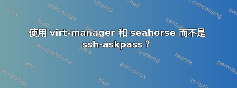 使用 virt-manager 和 seahorse 而不是 ssh-askpass？