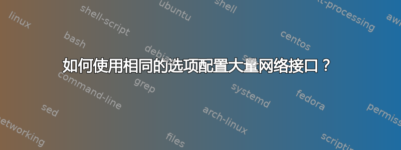 如何使用相同的选项配置大量网络接口？