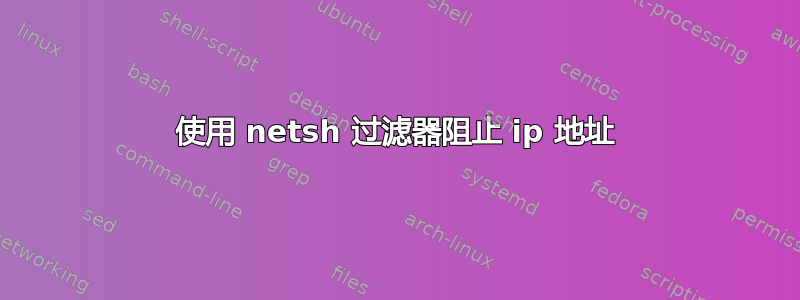 使用 netsh 过滤器阻止 ip 地址