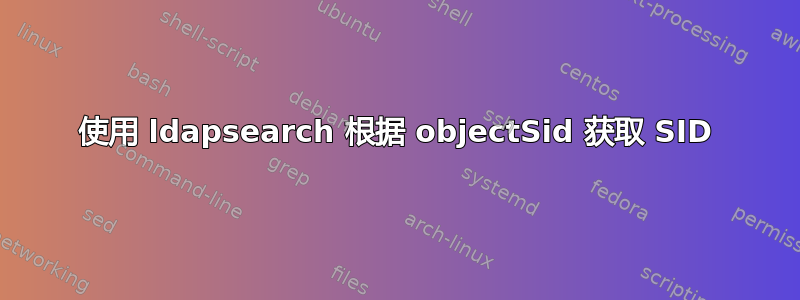 使用 ldapsearch 根据 objectSid 获取 SID