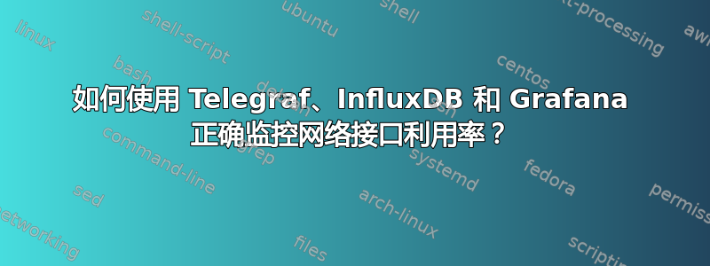 如何使用 Telegraf、InfluxDB 和 Grafana 正确监控网络接口利用率？