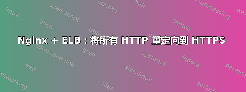 Nginx + ELB：将所有 HTTP 重定向到 HTTPS