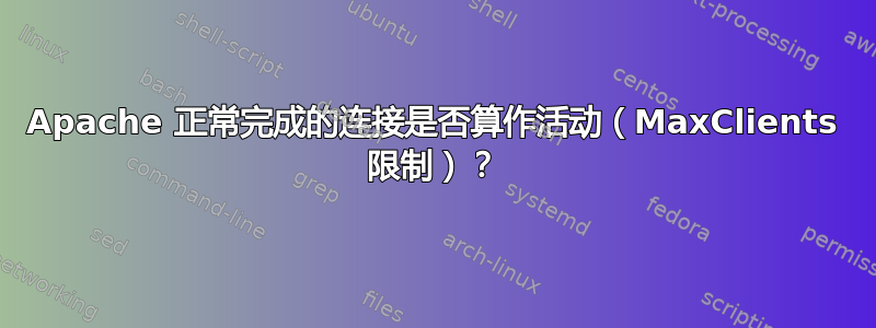 Apache 正常完成的连接是否算作活动（MaxClients 限制）？