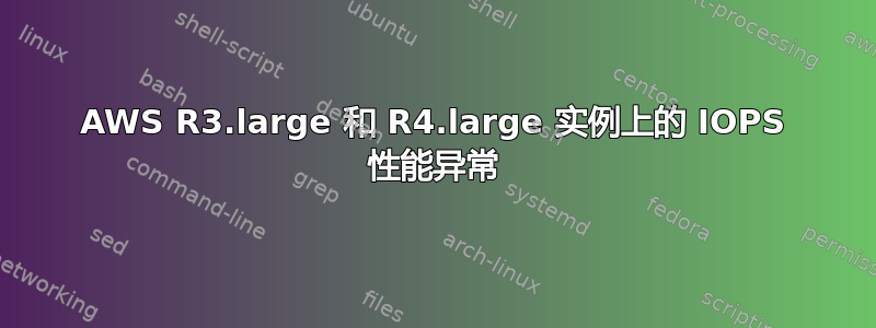 AWS R3.large 和 R4.large 实例上的 IOPS 性能异常