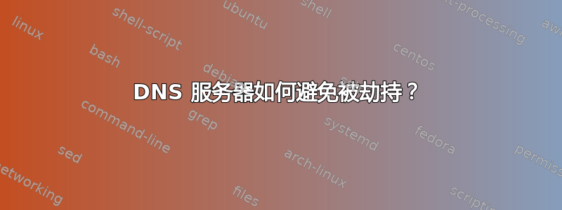 DNS 服务器如何避免被劫持？