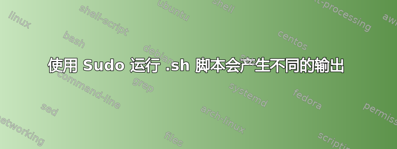 使用 Sudo 运行 .sh 脚本会产生不同的输出