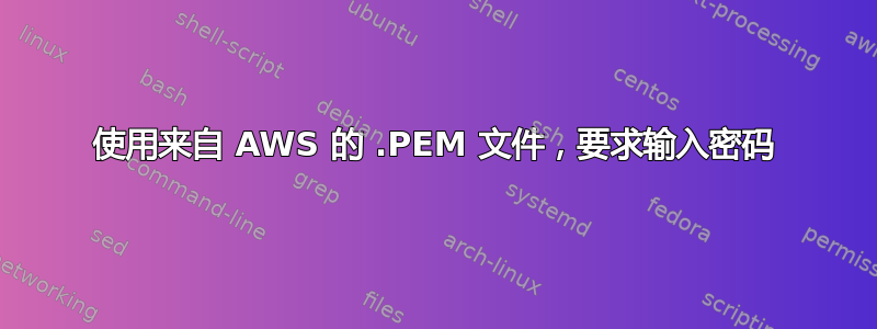 使用来自 AWS 的 .PEM 文件，要求输入密码