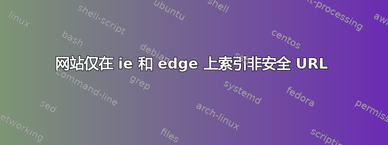 网站仅在 ie 和 edge 上索引非安全 URL