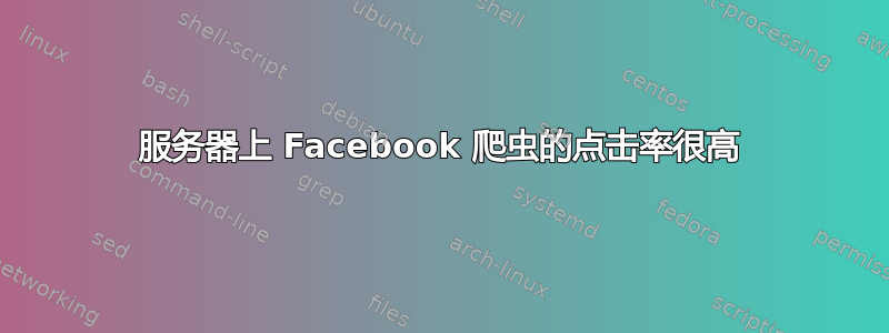 服务器上 Facebook 爬虫的点击率很高