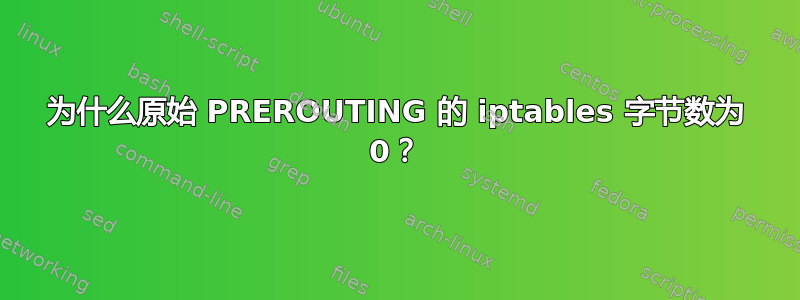 为什么原始 PREROUTING 的 iptables 字节数为 0？