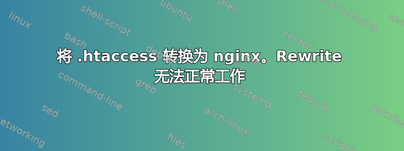 将 .htaccess 转换为 nginx。Rewrite 无法正常工作