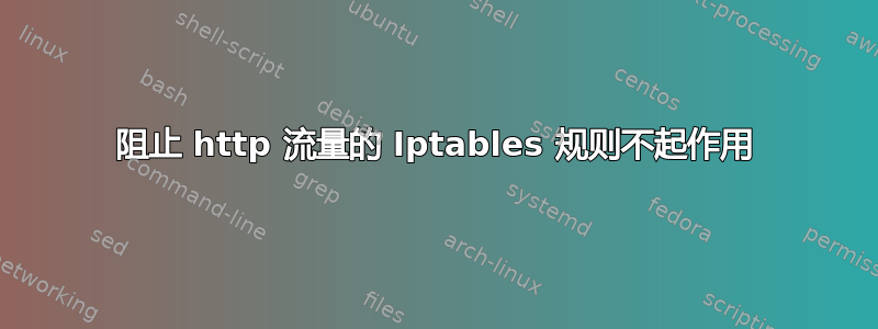 阻止 http 流量的 Iptables 规则不起作用