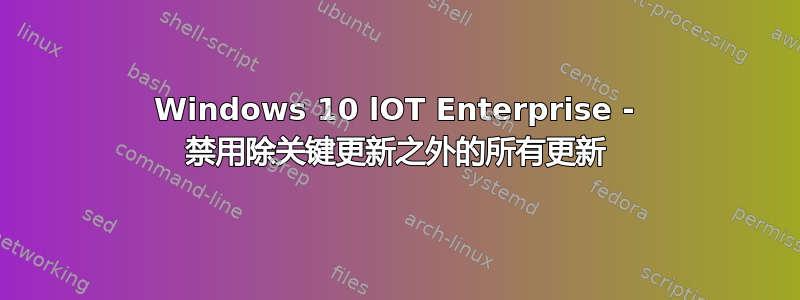 Windows 10 lOT Enterprise - 禁用除关键更新之外的所有更新