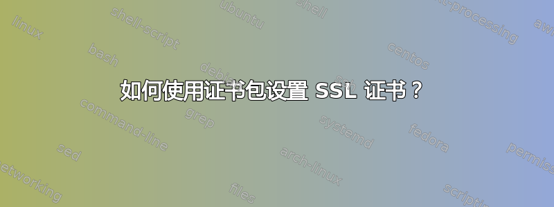 如何使用证书包设置 SSL 证书？