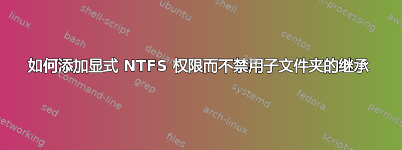 如何添加显式 NTFS 权限而不禁用子文件夹的继承