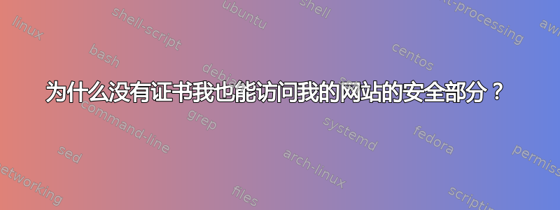 为什么没有证书我也能访问我的网站的安全部分？