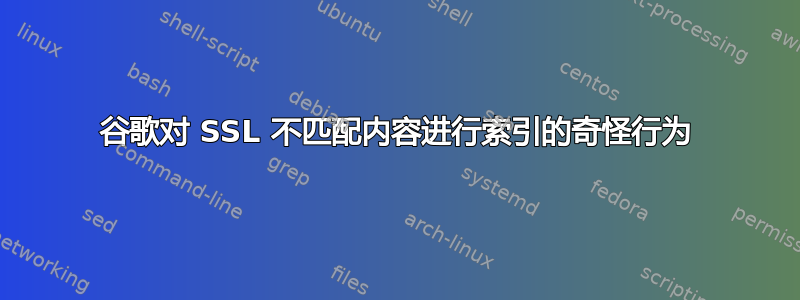 谷歌对 SSL 不匹配内容进行索引的奇怪行为