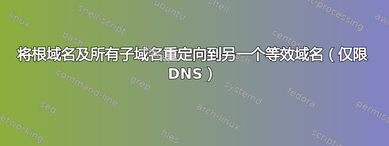 将根域名及所有子域名重定向到另一个等效域名（仅限 DNS）