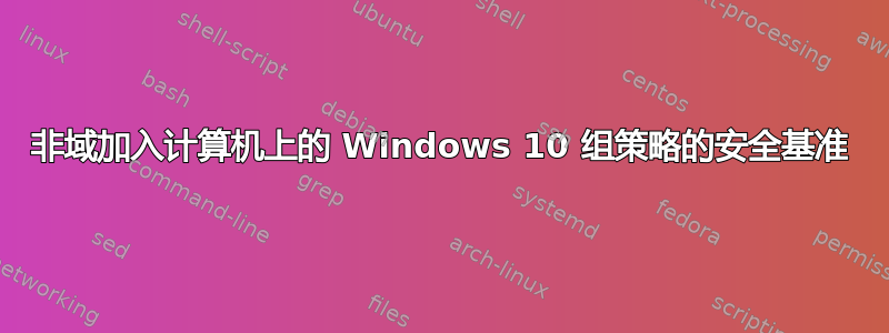 非域加入计算机上的 Windows 10 组策略的安全基准