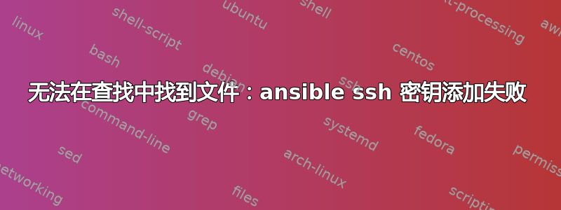 无法在查找中找到文件：ansible ssh 密钥添加失败