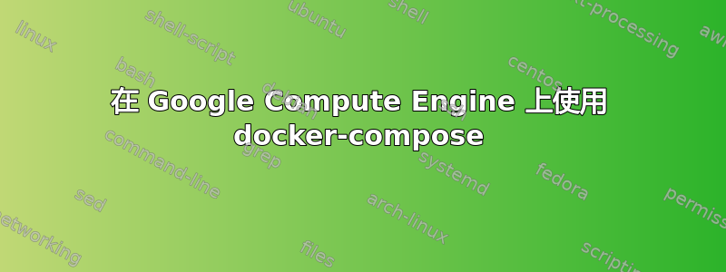 在 Google Compute Engine 上使用 docker-compose