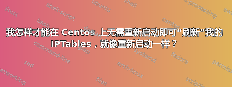 我怎样才能在 Centos 上无需重新启动即可“刷新”我的 IPTables，就像重新启动一样？