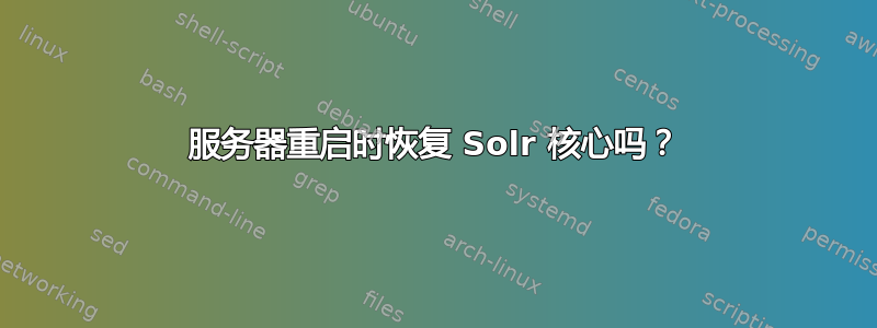 服务器重启时恢复 Solr 核心吗？