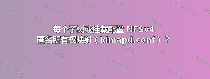 每个子树或挂载配置 NFSv4 匿名所有权映射（idmapd.conf）？