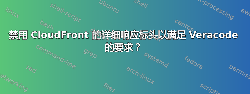 禁用 CloudFront 的详细响应标头以满足 Veracode 的要求？