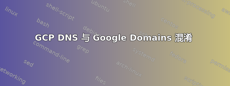 GCP DNS 与 Google Domains 混淆