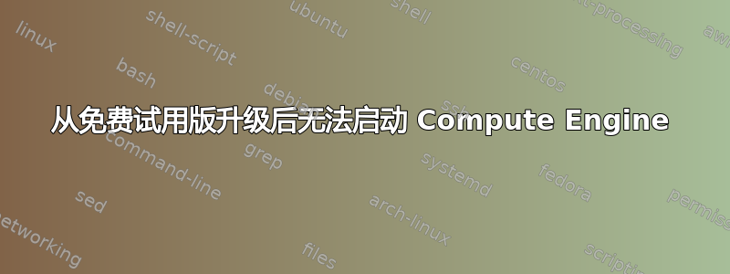 从免费试用版升级后无法启动 Compute Engine