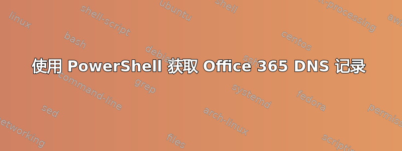 使用 PowerShell 获取 Office 365 DNS 记录