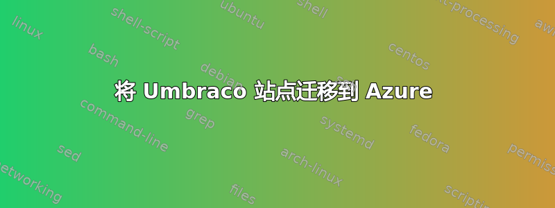 将 Umbraco 站点迁移到 Azure