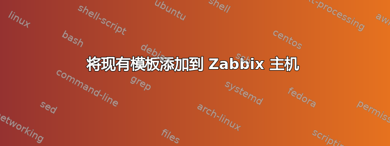 将现有模板添加到 Zabbix 主机