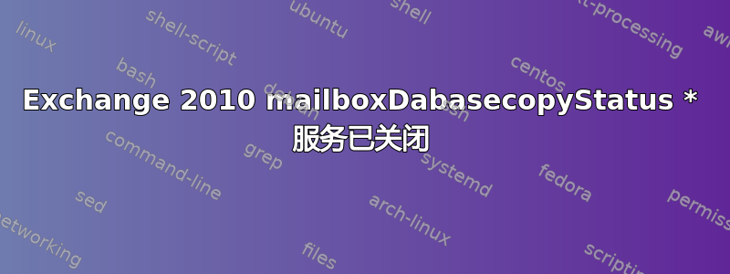 Exchange 2010 mailboxDabasecopyStatus * 服务已关闭