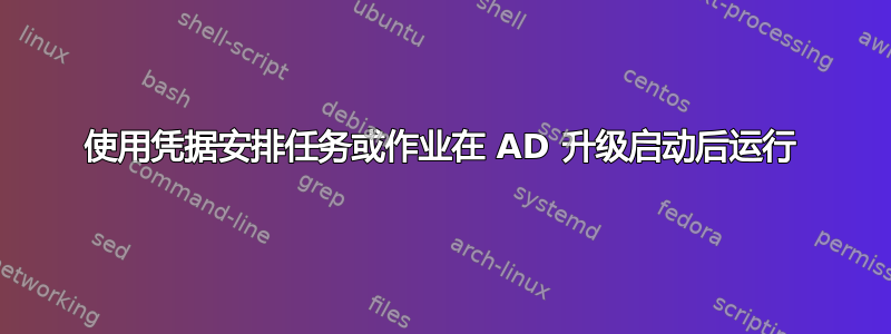 使用凭据安排任务或作业在 AD 升级启动后运行