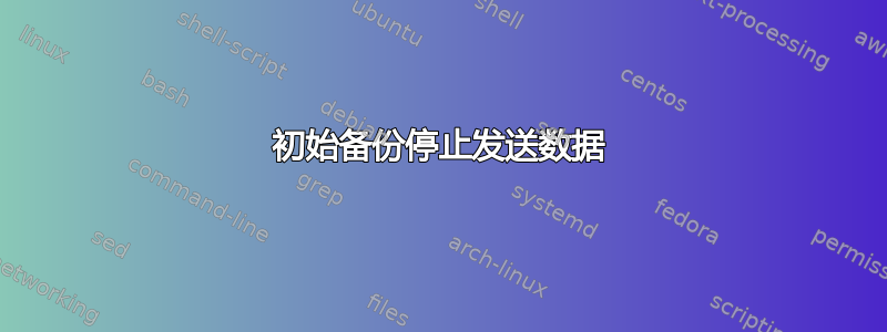 初始备份停止发送数据