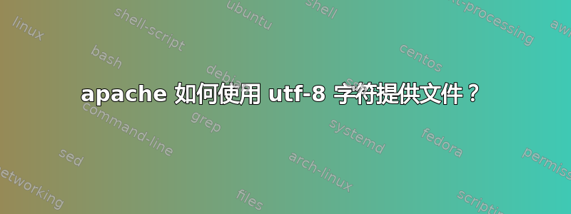 apache 如何使用 utf-8 字符提供文件？