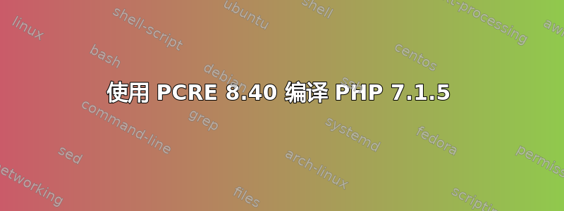 使用 PCRE 8.40 编译 PHP 7.1.5