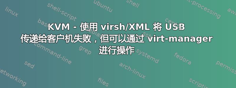 KVM - 使用 virsh/XML 将 USB 传递给客户机失败，但可以通过 virt-manager 进行操作