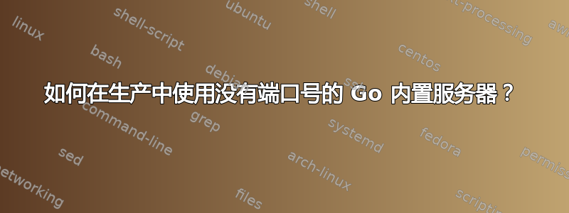 如何在生产中使用没有端口号的 Go 内置服务器？