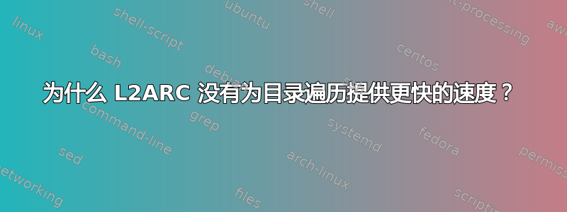 为什么 L2ARC 没有为目录遍历提供更快的速度？