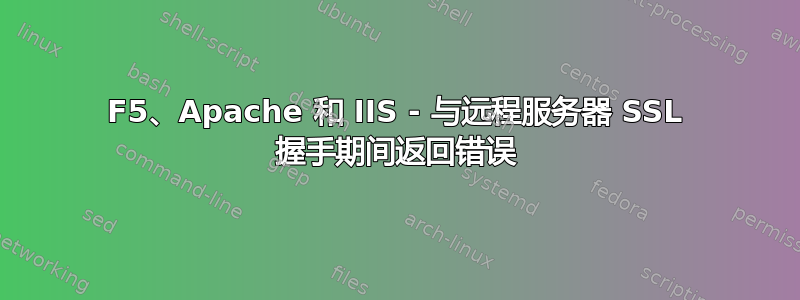 F5、Apache 和 IIS - 与远程服务器 SSL 握手期间返回错误