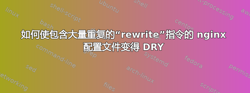 如何使包含大量重复的“rewrite”指令的 nginx 配置文件变得 DRY