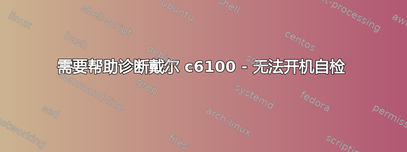 需要帮助诊断戴尔 c6100 - 无法开机自检